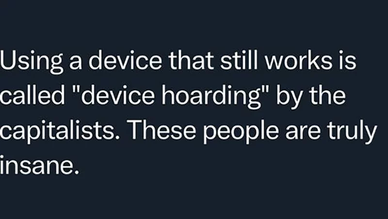 Text from a social media post that says "Using a device that still works is called device hoarding by the capitalists. These people are truly insane."